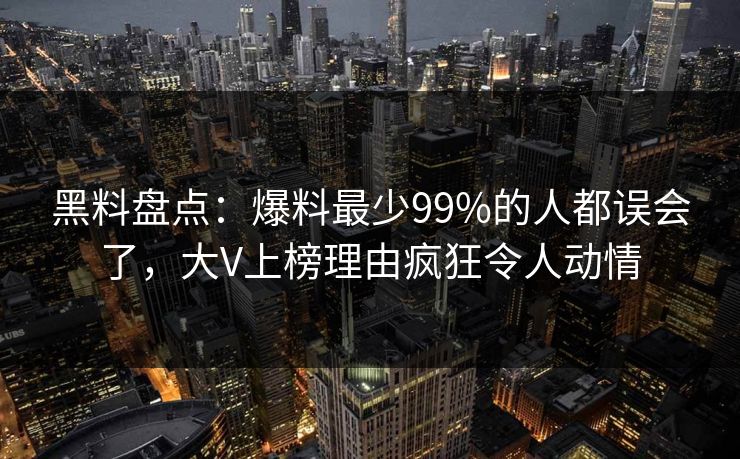 黑料盘点:爆料最少99%的人都误会了,大V上榜理由疯狂令人动情