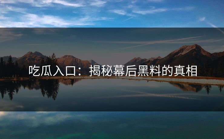 吃瓜入口：揭秘幕后黑料的真相
