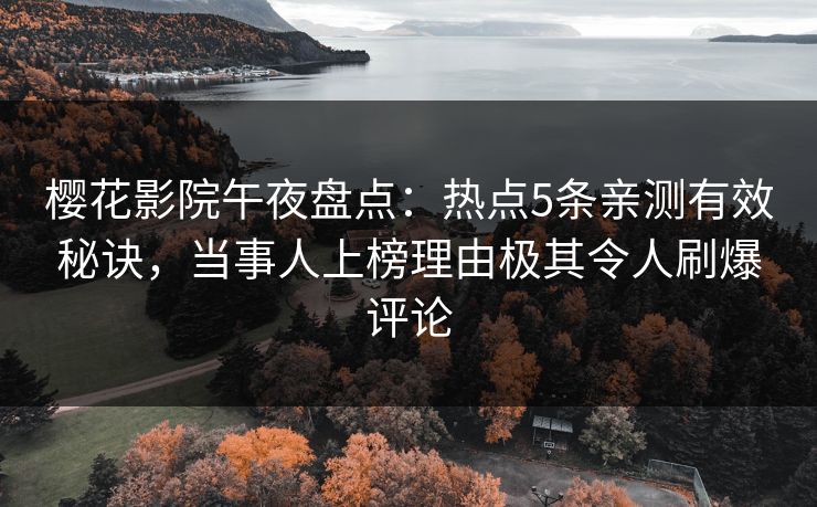 樱花影院午夜盘点：热点5条亲测有效秘诀，当事人上榜理由极其令人刷爆评论