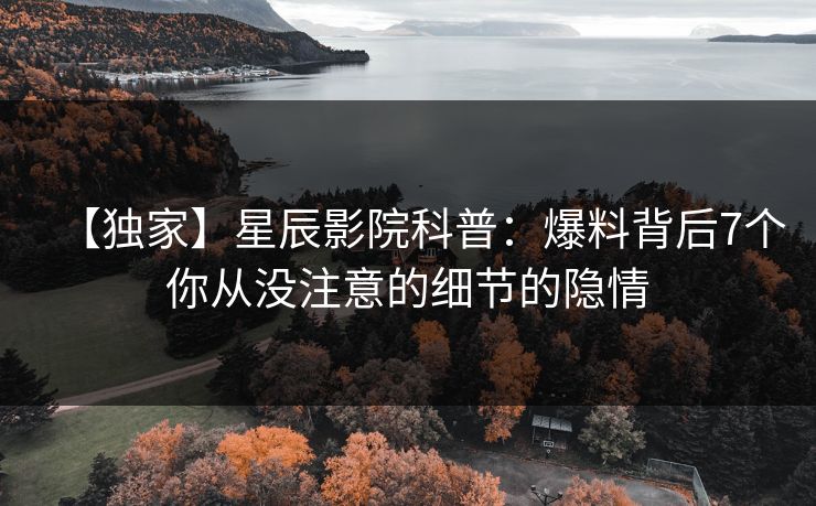 【独家】星辰影院科普：爆料背后7个你从没注意的细节的隐情