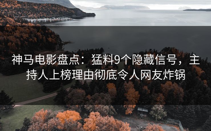 神马电影盘点：猛料9个隐藏信号，主持人上榜理由彻底令人网友炸锅