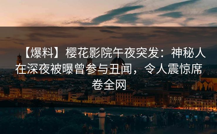 【爆料】樱花影院午夜突发：神秘人在深夜被曝曾参与丑闻，令人震惊席卷全网