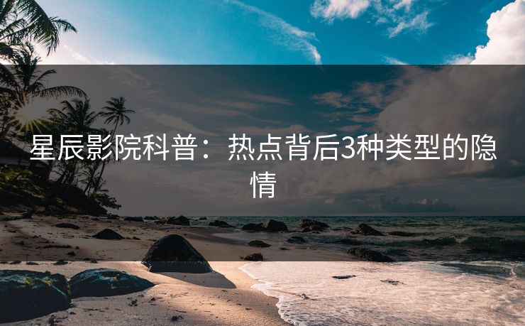 星辰影院科普：热点背后3种类型的隐情