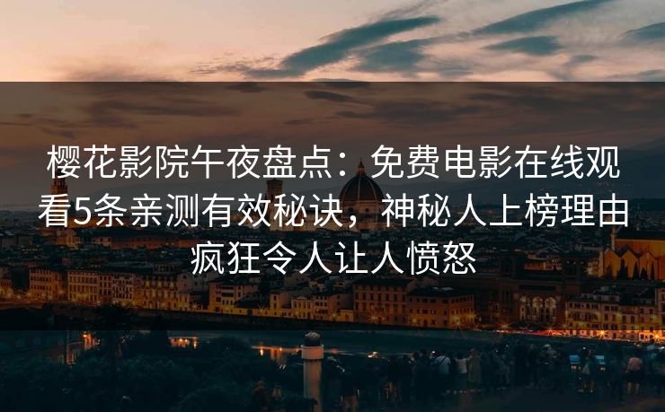 樱花影院午夜盘点:免费电影在线观看5条亲测有效秘诀,神秘人上榜理由疯狂令人让人愤怒