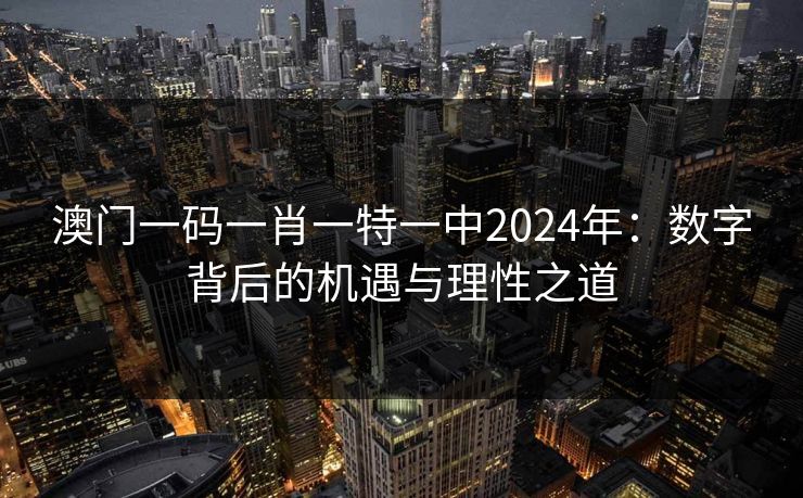 澳门一码一肖一特一中2024年:数字背后的机遇与理性之道