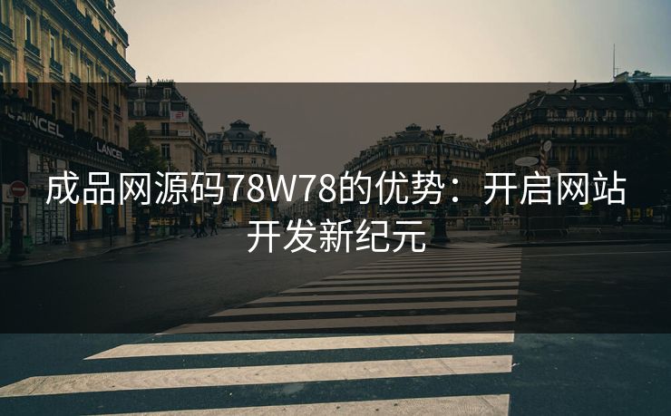 成品网源码78W78的优势:开启网站开发新纪元 成品网源码78W78的优势:开启网站开发新纪元