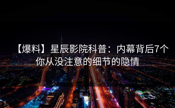 【爆料】星辰影院科普:内幕背后7个你从没注意的细节的隐情