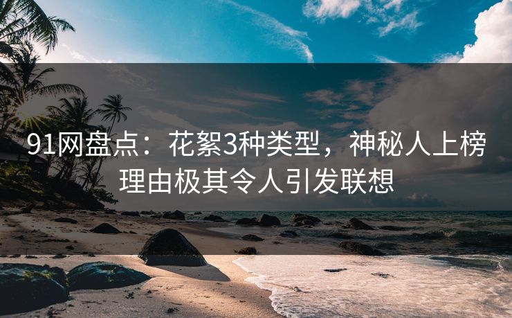 91网盘点:花絮3种类型,神秘人上榜理由极其令人引发联想 91网盘点:花絮3种类型,神秘人上榜理由极其令人引发联想