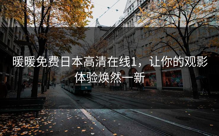 暖暖免费日本高清在线1，让你的观影体验焕然一新