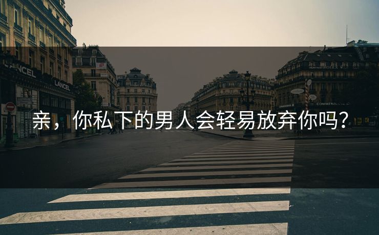亲，你私下的男人会轻易放弃你吗？