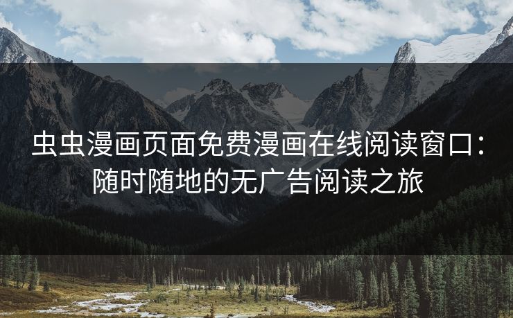 虫虫漫画页面免费漫画在线阅读窗口：随时随地的无广告阅读之旅