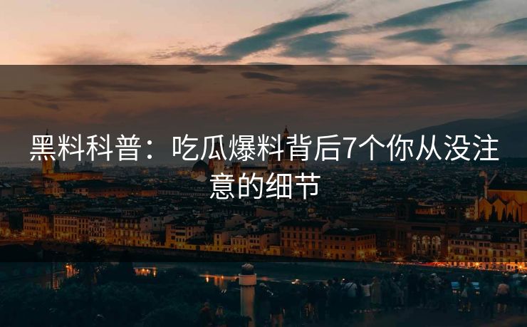 黑料科普:吃瓜爆料背后7个你从没注意的细节