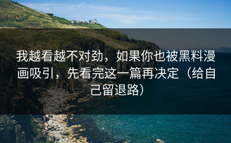 我越看越不对劲，如果你也被黑料漫画吸引，先看完这一篇再决定（给自己留退路）