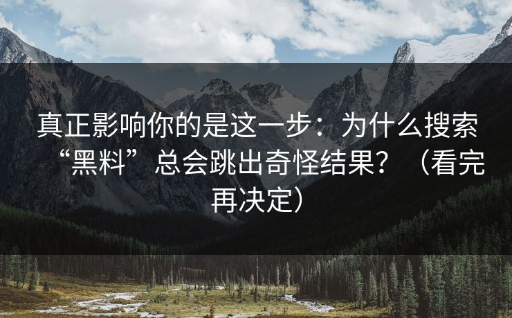 真正影响你的是这一步：为什么搜索“黑料”总会跳出奇怪结果？（看完再决定）
